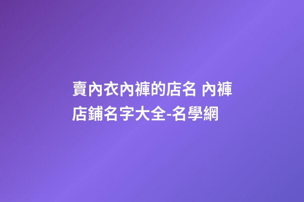 賣內衣內褲的店名 內褲店鋪名字大全-名學網-第1張-店鋪起名-玄機派